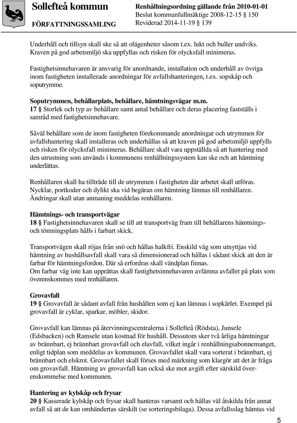 Soputrymmen, behållarplats, behållare, hämtningsvägar m.m. 17 Storlek och typ av behållare samt antal behållare och deras placering fastställs i samråd med fastighetsinnehavare.