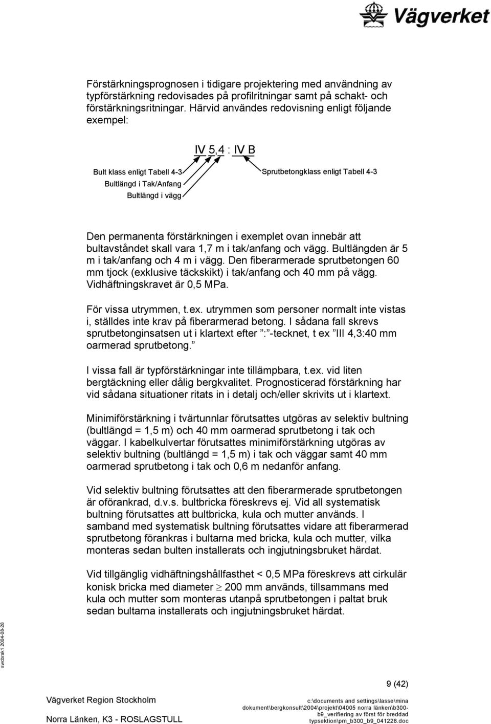 förstärkningen i exemplet ovan innebär att bultavståndet skall vara 1,7 m i tak/anfang och vägg. Bultlängden är 5 m i tak/anfang och 4 m i vägg.