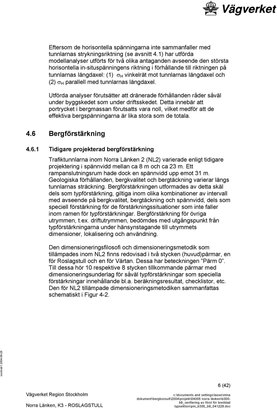 mot tunnlarnas längdaxel och (2) σ H parallell med tunnlarnas längdaxel. Utförda analyser förutsätter att dränerade förhållanden råder såväl under byggskedet som under driftsskedet.