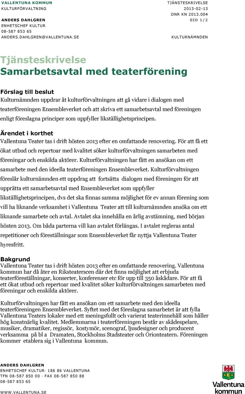 att skriva ett samarbetsavtal med föreningen enligt föreslagna principer som uppfyller likställighetsprincipen.