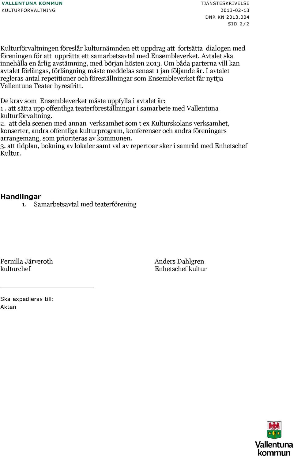 Avtalet ska innehålla en årlig avstämning, med början hösten 2013. Om båda parterna vill kan avtalet förlängas, förlängning måste meddelas senast 1 jan följande år.