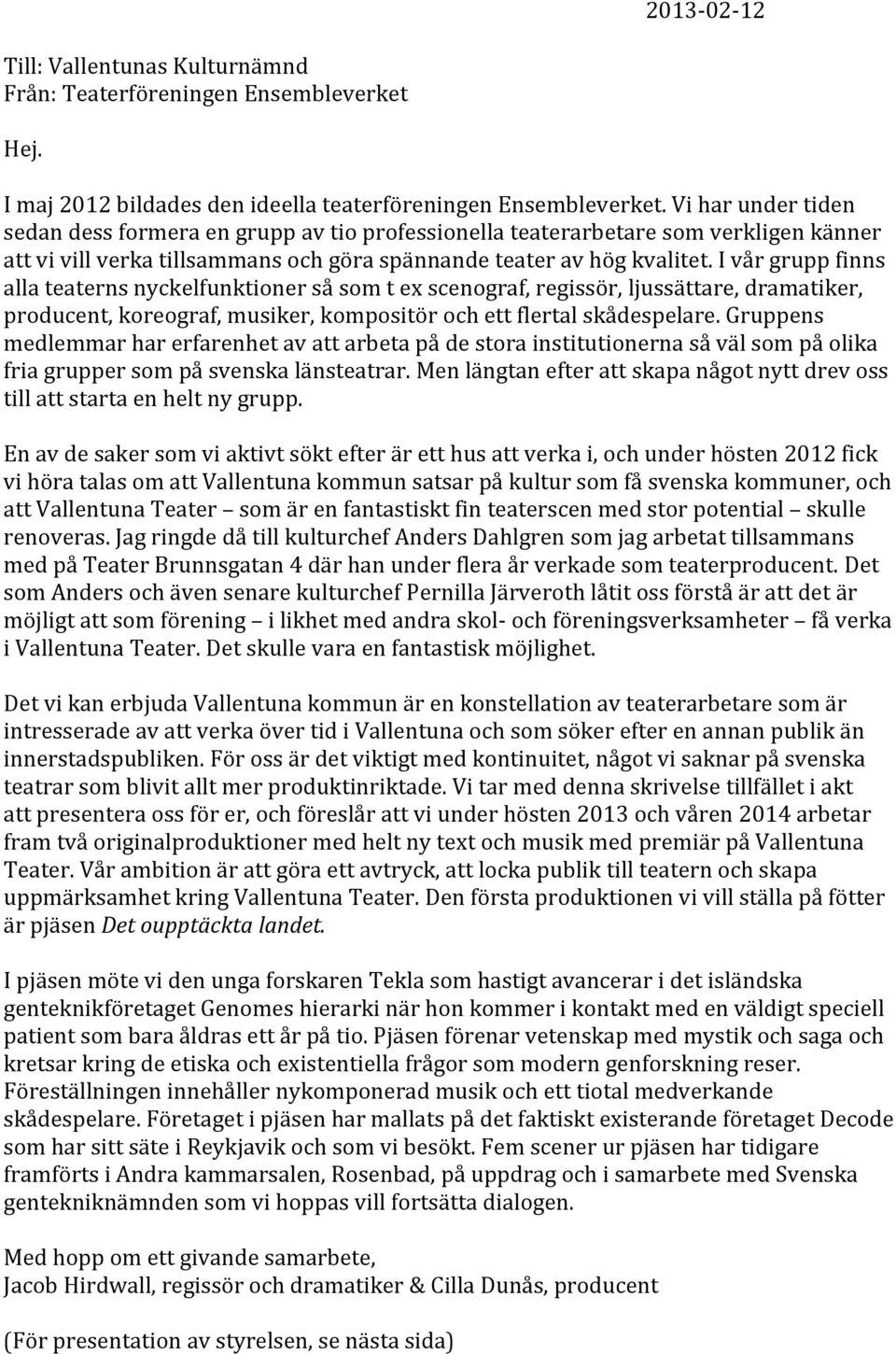 I vår grupp finns alla teaterns nyckelfunktioner så som t ex scenograf, regissör, ljussättare, dramatiker, producent, koreograf, musiker, kompositör och ett flertal skådespelare.