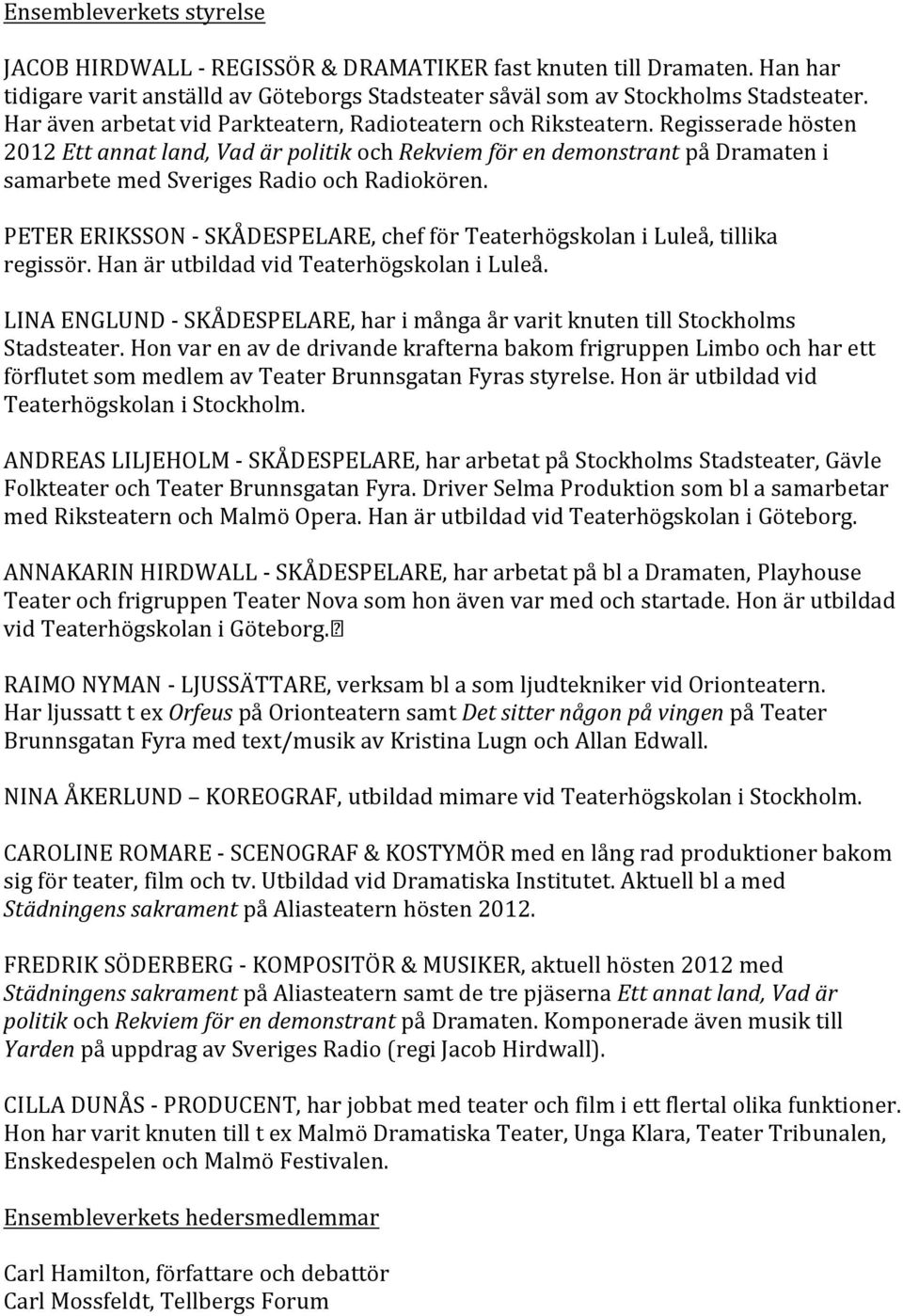 Regisserade hösten 2012 Ett annat land, Vad är politik och Rekviem för en demonstrant på Dramaten i samarbete med Sveriges Radio och Radiokören.