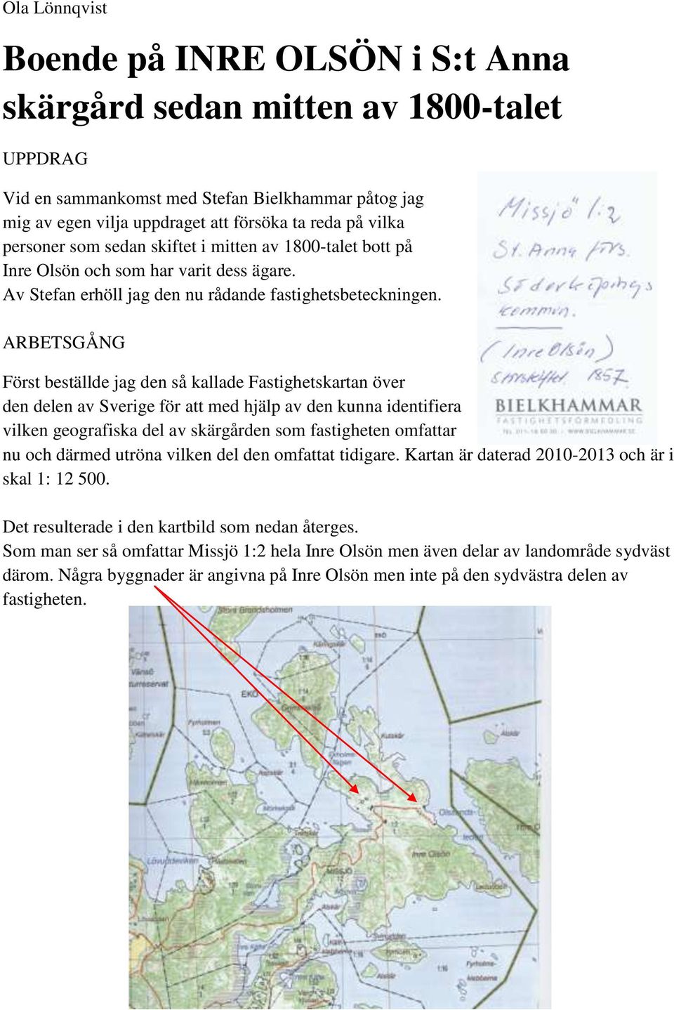 ARBETSGÅNG Först beställde jag den så kallade Fastighetskartan över den delen av Sverige för att med hjälp av den kunna identifiera vilken geografiska del av skärgården som fastigheten omfattar nu
