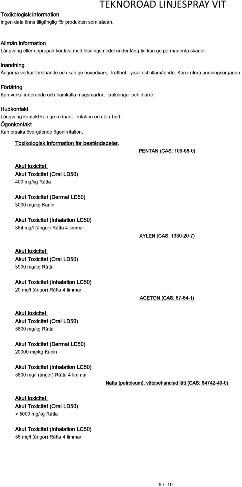 Hudkontakt Långvarig kontakt kan ge rodnad, irritation och torr hud. Ögonkontakt Kan orsaka övergående ögonirritation. Toxikologisk information för beståndsdelar.