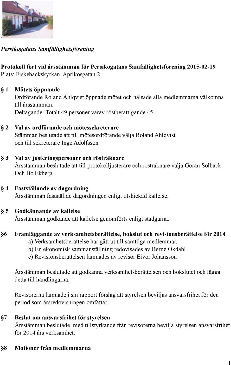 2 Val av ordförande och mötessekreterare Stämman beslutade att till mötesordförande välja Roland Ahlqvist och till sekreterare Inge Adolfsson 3 Val av justeringspersoner och rösträknare Årsstämman