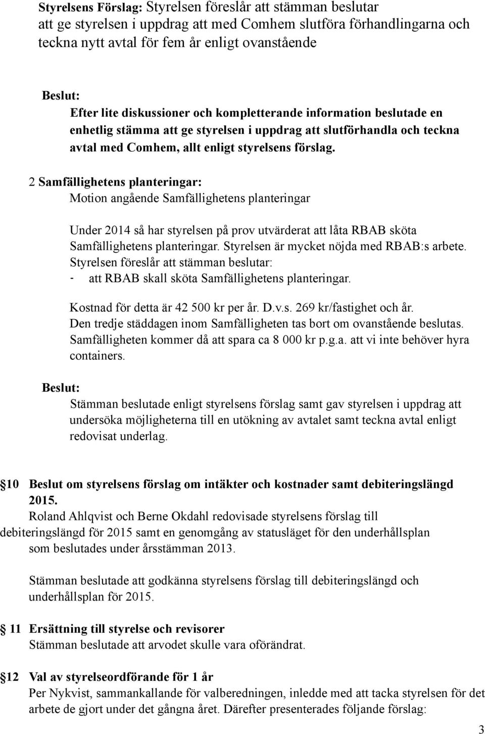 2 Samfällighetens planteringar: Motion angående Samfällighetens planteringar Under 2014 så har styrelsen på prov utvärderat att låta RBAB sköta Samfällighetens planteringar.