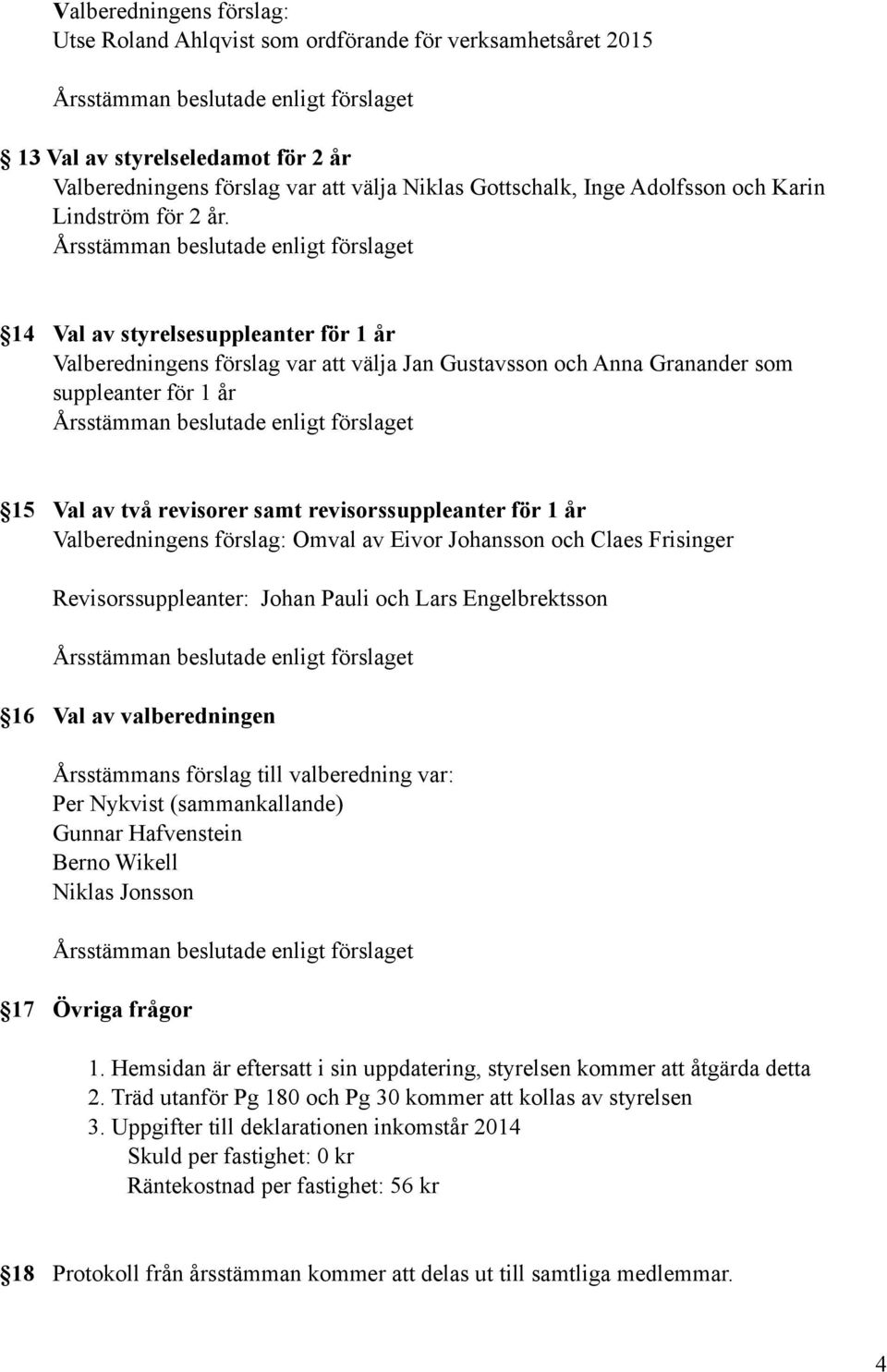 14 Val av styrelsesuppleanter för 1 år Valberedningens förslag var att välja Jan Gustavsson och Anna Granander som suppleanter för 1 år 15 Val av två revisorer samt revisorssuppleanter för 1 år