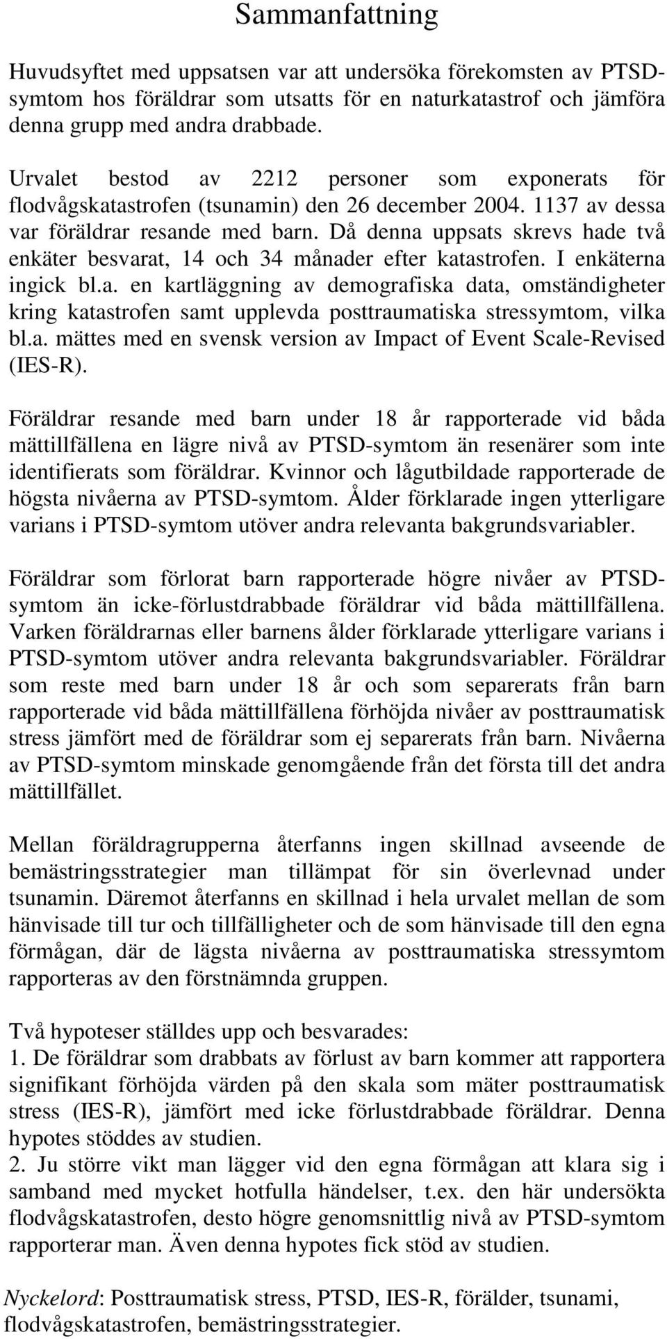 Då denna uppsats skrevs hade två enkäter besvarat, 14 och 34 månader efter katastrofen. I enkäterna ingick bl.a. en kartläggning av demografiska data, omständigheter kring katastrofen samt upplevda posttraumatiska stressymtom, vilka bl.