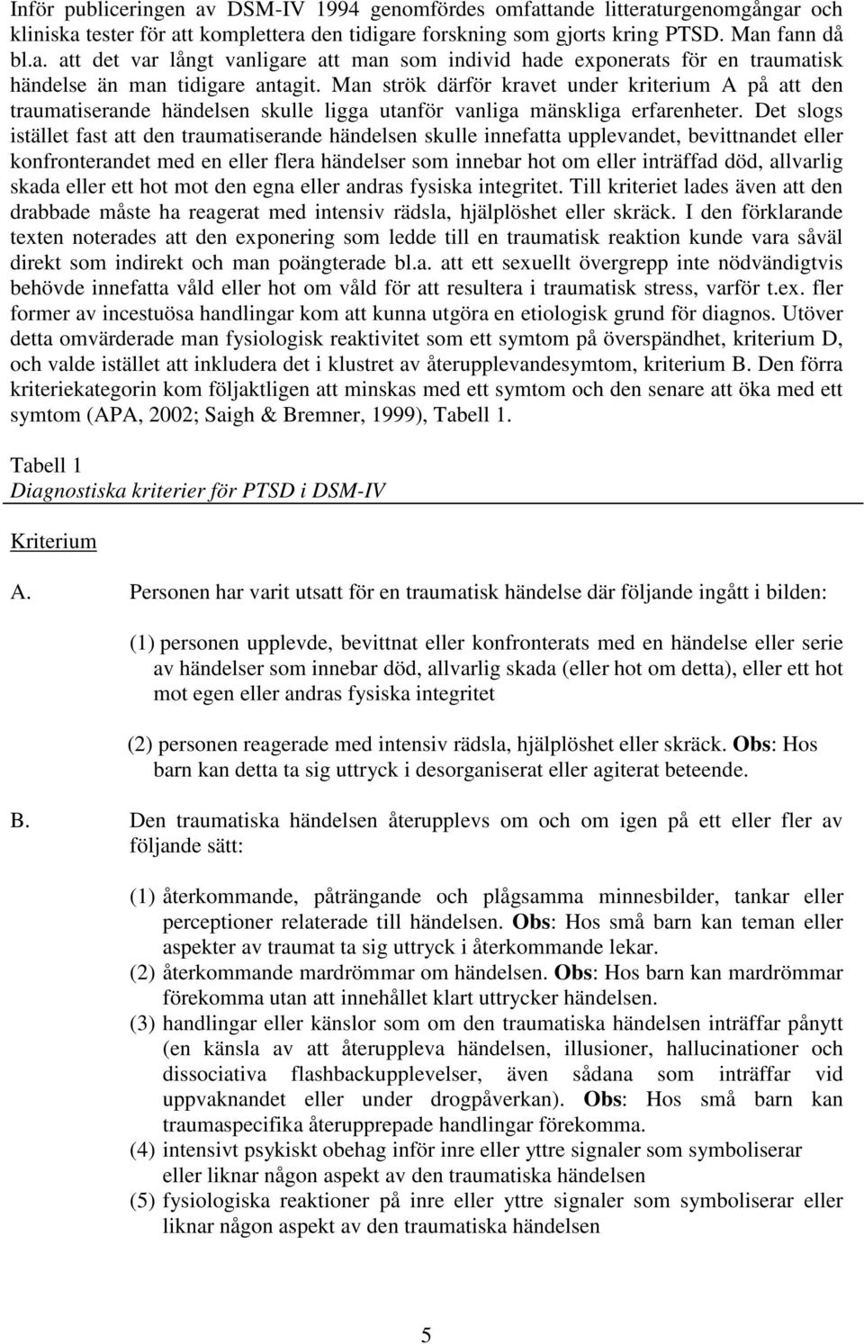 Det slogs istället fast att den traumatiserande händelsen skulle innefatta upplevandet, bevittnandet eller konfronterandet med en eller flera händelser som innebar hot om eller inträffad död,