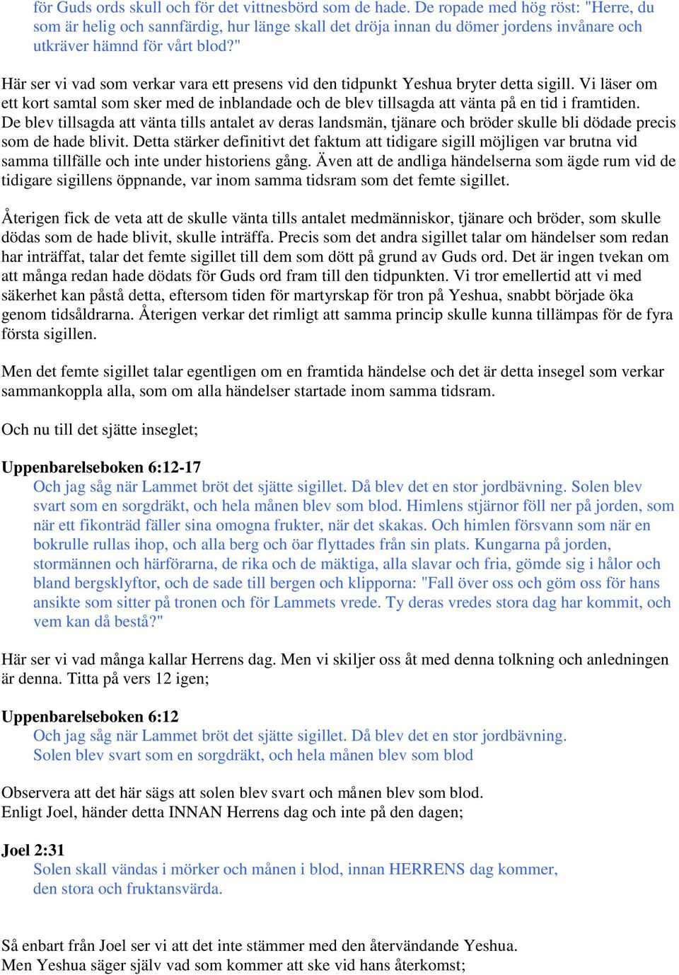 " Här ser vi vad som verkar vara ett presens vid den tidpunkt Yeshua bryter detta sigill. Vi läser om ett kort samtal som sker med de inblandade och de blev tillsagda att vänta på en tid i framtiden.