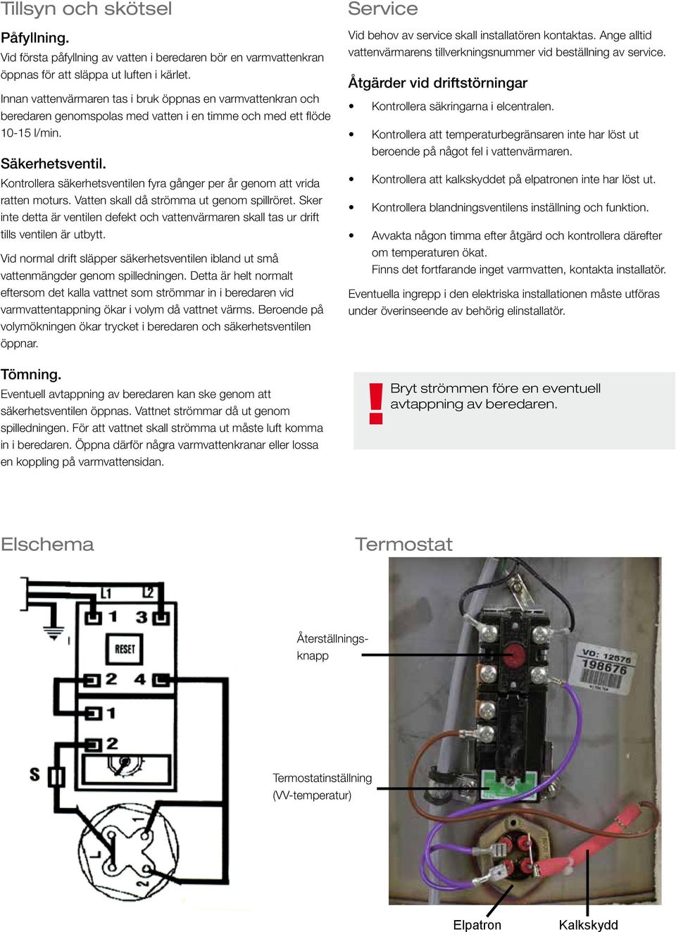 Kontrollera säkerhetsventilen fyra gånger per år genom att vrida ratten moturs. Vatten skall då strömma ut genom spillröret.