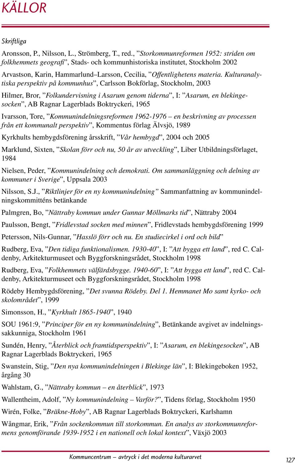 Kulturanalytiska perspektiv på kommunhus, Carlsson Bokförlag, Stockholm, 2003 Hilmer, Bror, Folkundervisning i Asarum genom tiderna, I: Asarum, en blekingesocken, AB Ragnar Lagerblads Boktryckeri,