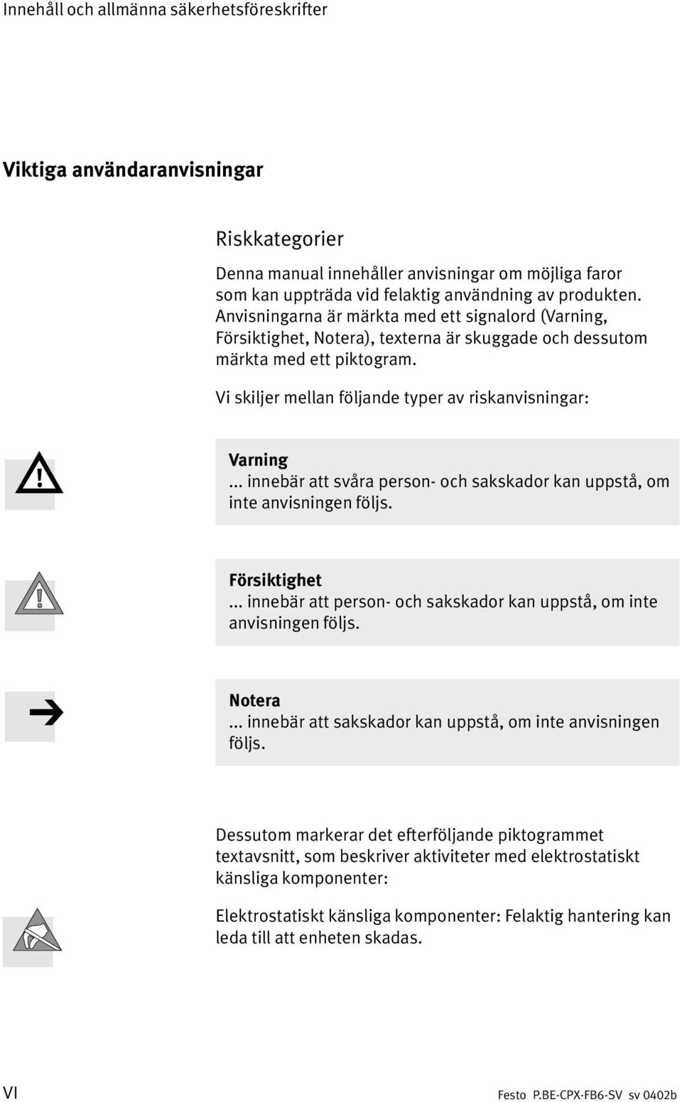 .. innebär att svåra person och sakskador kan uppstå, om inte anvisningen följs. Försiktighet... innebär att person och sakskador kan uppstå, om inte anvisningen följs. Notera.