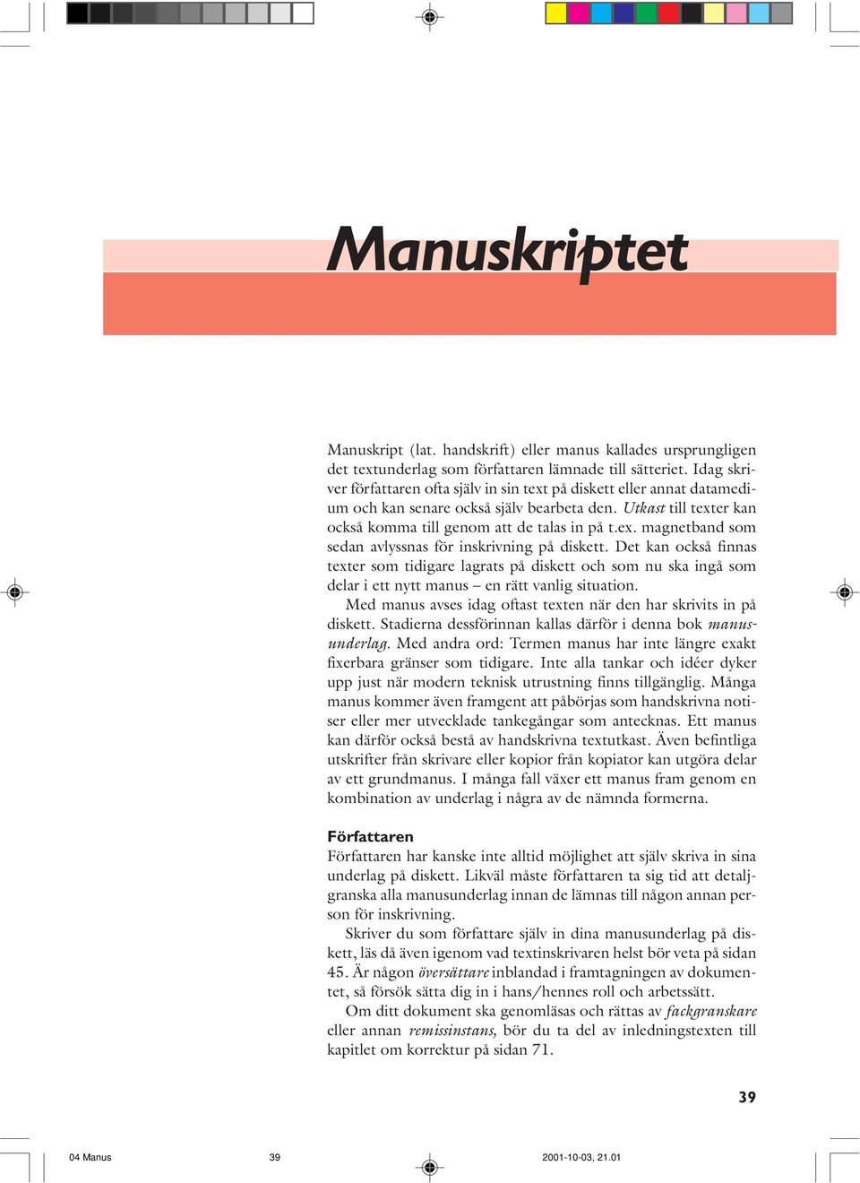 Det kan också finnas texter som tidigare lagrats på diskett och som nu ska ingå som delar i ett nytt manus en rätt vanlig situation.