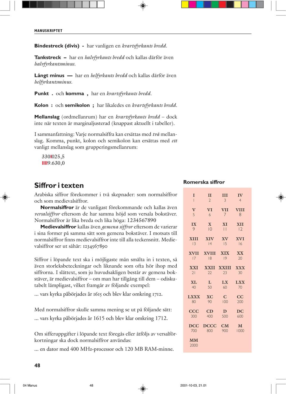 Mellanslag (ordmellanrum) har en kvartsfyrkants bredd dock inte när texten är marginaljusterad (knappast aktuellt i tabeller). I sammanfattning: Varje normalsiffra kan ersättas med två mellanslag.