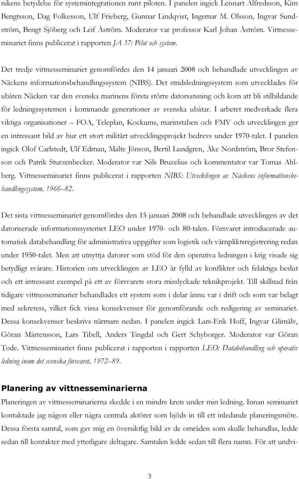 Det tredje vittnesseminariet genomfördes den 14 januari 2008 och behandlade utvecklingen av Näckens informationsbehandlingssystem (NIBS).