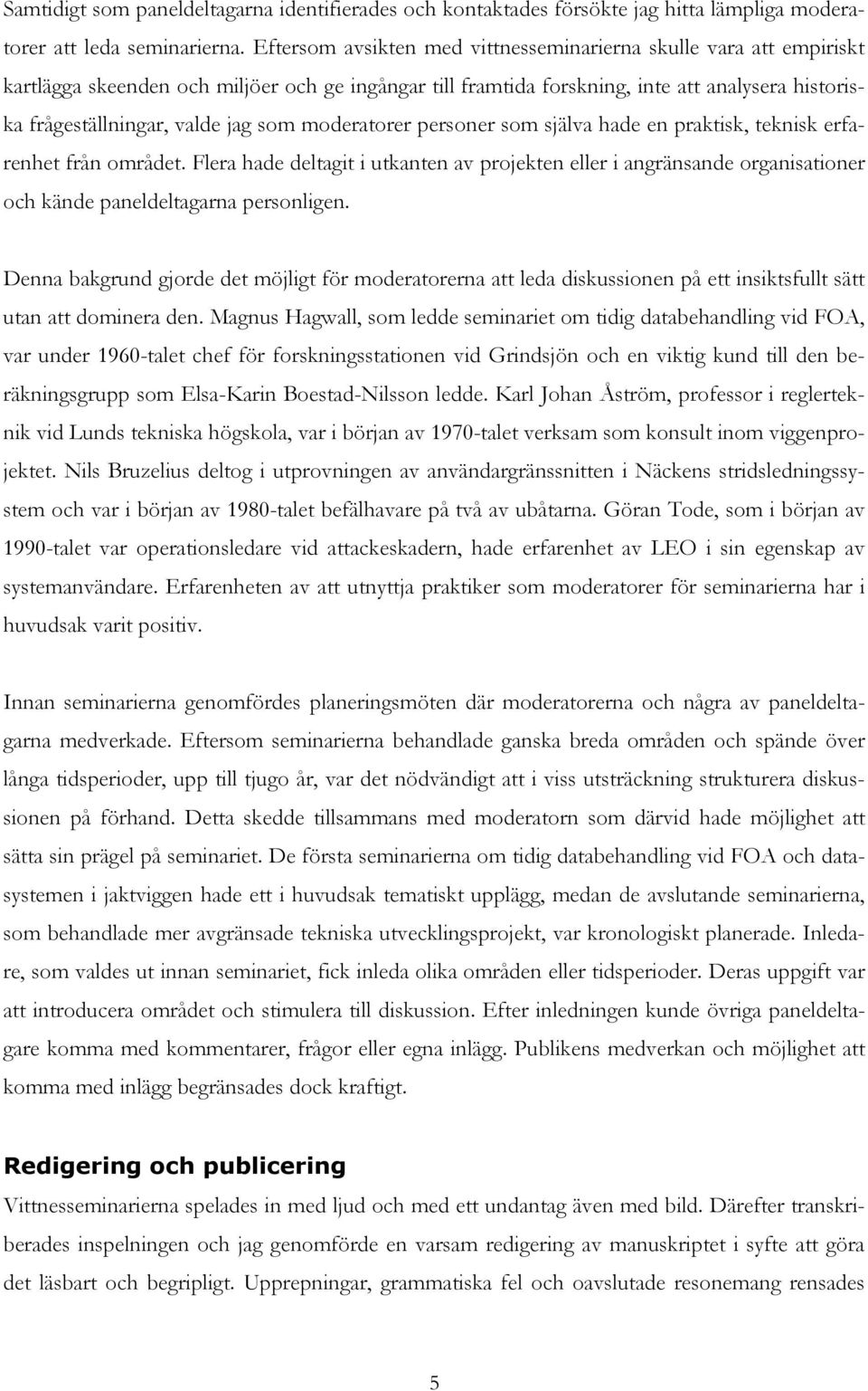 som moderatorer personer som själva hade en praktisk, teknisk erfarenhet från området.