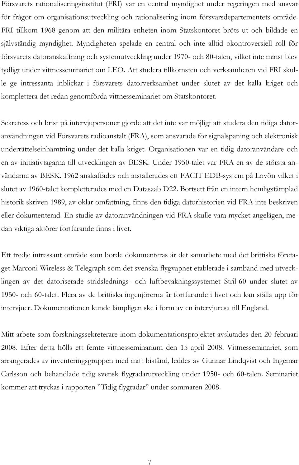 Myndigheten spelade en central och inte alltid okontroversiell roll för försvarets datoranskaffning och systemutveckling under 1970- och 80-talen, vilket inte minst blev tydligt under