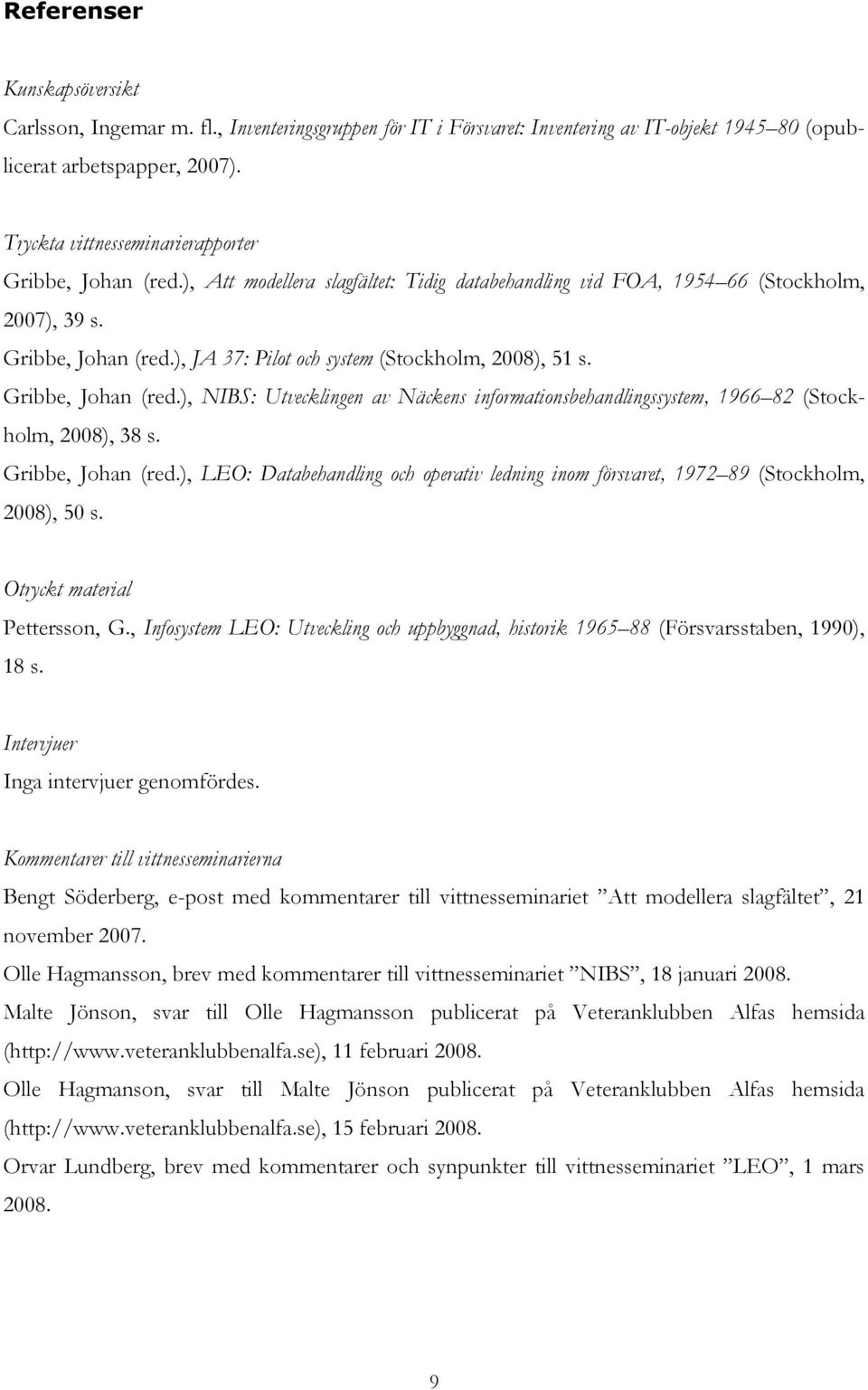 Gribbe, Johan (red.), NIBS: Utvecklingen av Näckens informationsbehandlingssystem, 1966 82 (Stockholm, 2008), 38 s. Gribbe, Johan (red.