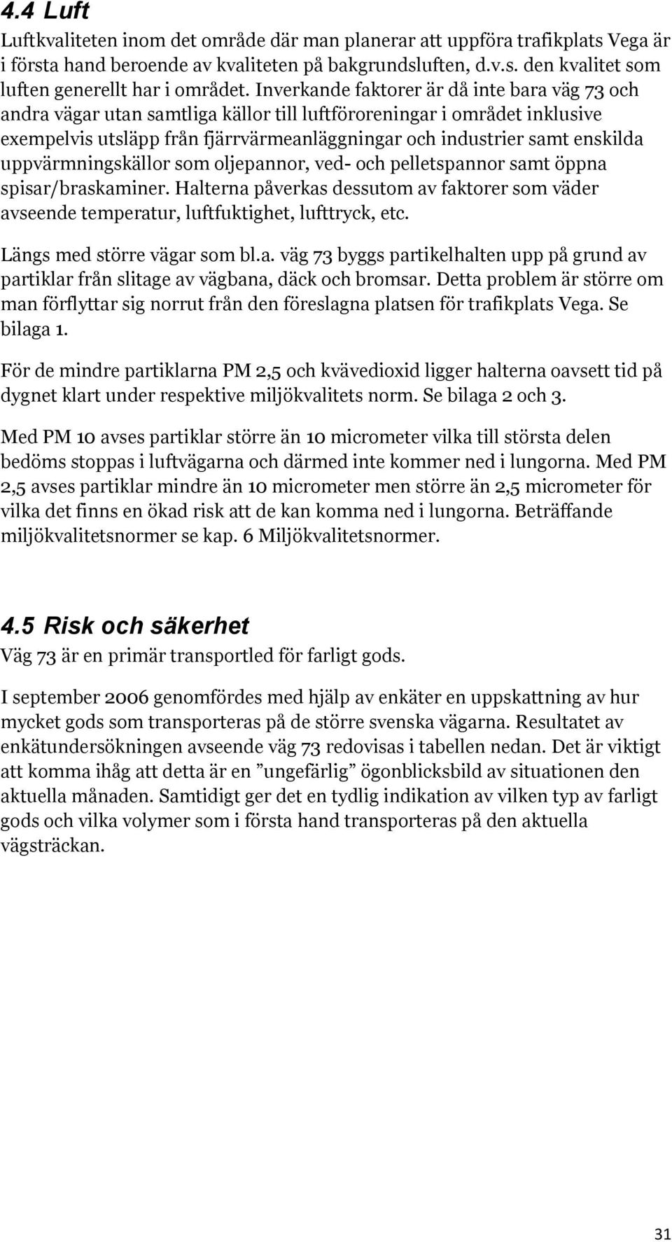 uppvärmningskällor som oljepannor, ved- och pelletspannor samt öppna spisar/braskaminer. Halterna påverkas dessutom av faktorer som väder avseende temperatur, luftfuktighet, lufttryck, etc.