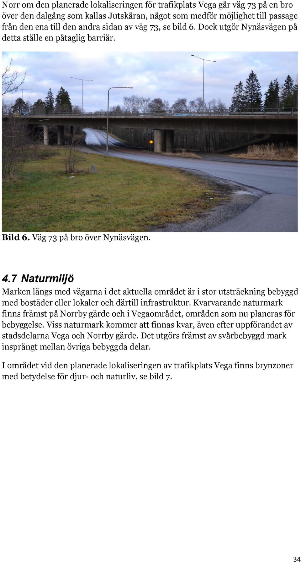 7 Naturmiljö Marken längs med vägarna i det aktuella området är i stor utsträckning bebyggd med bostäder eller lokaler och därtill infrastruktur.