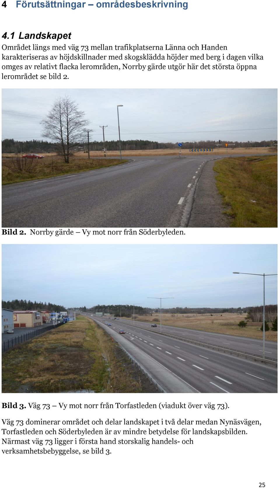 relativt flacka lerområden, Norrby gärde utgör här det största öppna lerområdet se bild 2. Bild 2. Norrby gärde Vy mot norr från Söderbyleden. Bild 3.
