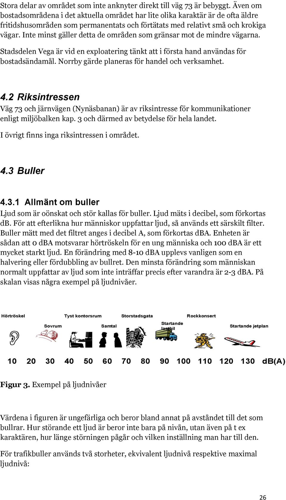 Inte minst gäller detta de områden som gränsar mot de mindre vägarna. Stadsdelen Vega är vid en exploatering tänkt att i första hand användas för bostadsändamål.