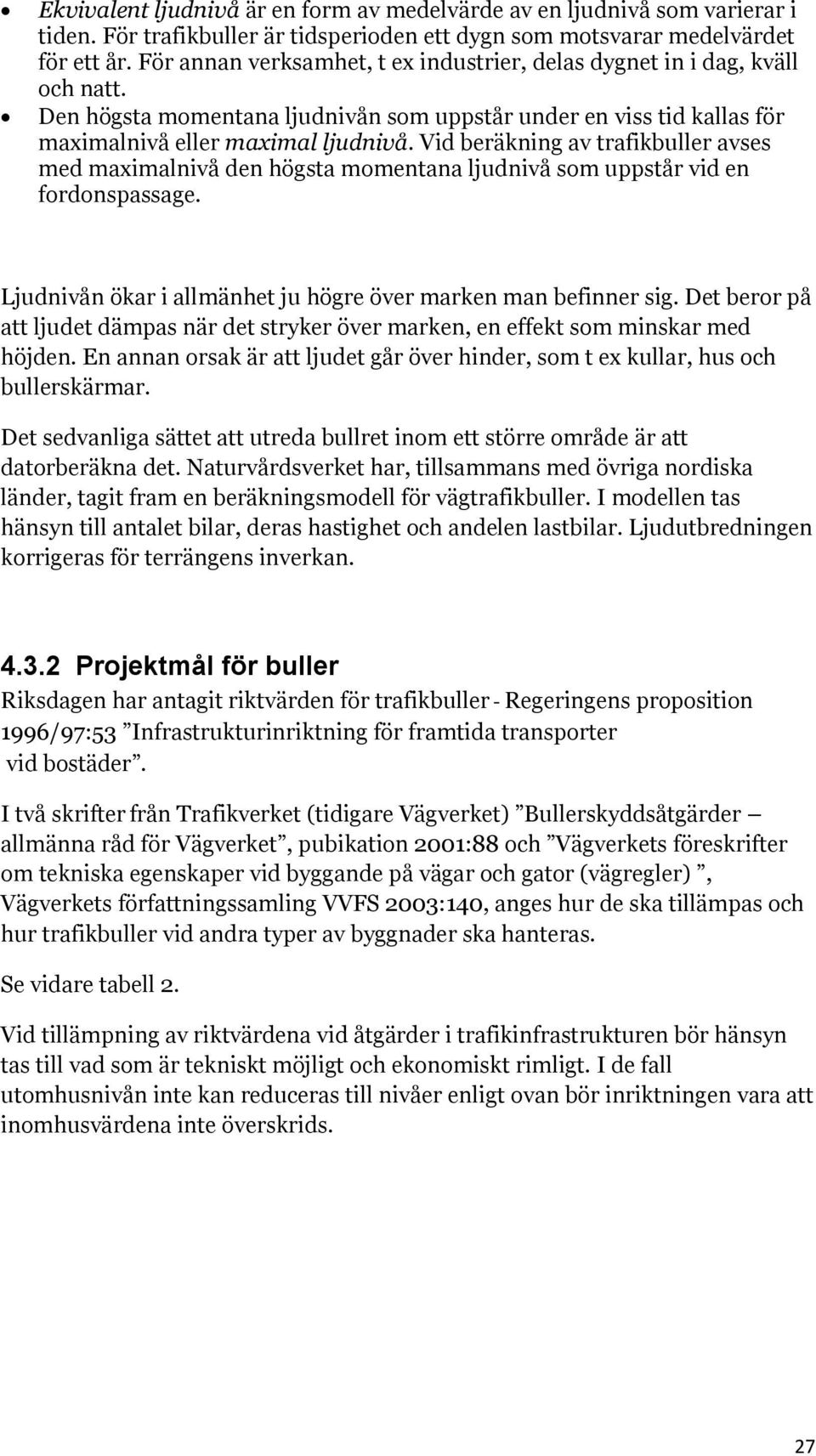 Vid beräkning av trafikbuller avses med maximalnivå den högsta momentana ljudnivå som uppstår vid en fordonspassage. Ljudnivån ökar i allmänhet ju högre över marken man befinner sig.