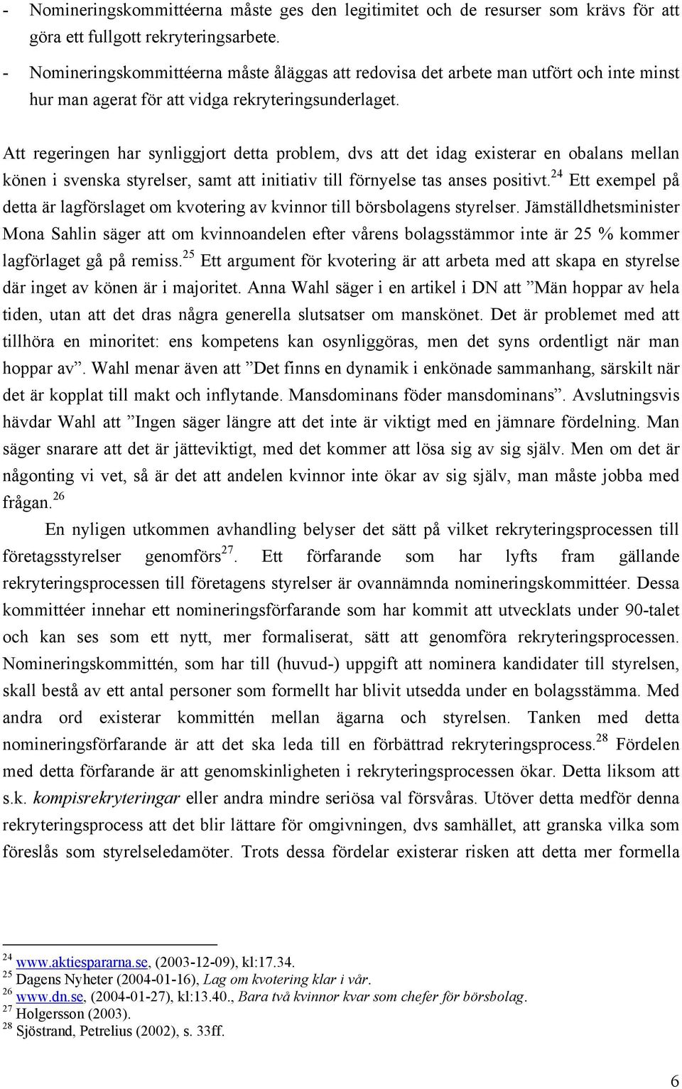 Att regeringen har synliggjort detta problem, dvs att det idag existerar en obalans mellan könen i svenska styrelser, samt att initiativ till förnyelse tas anses positivt.