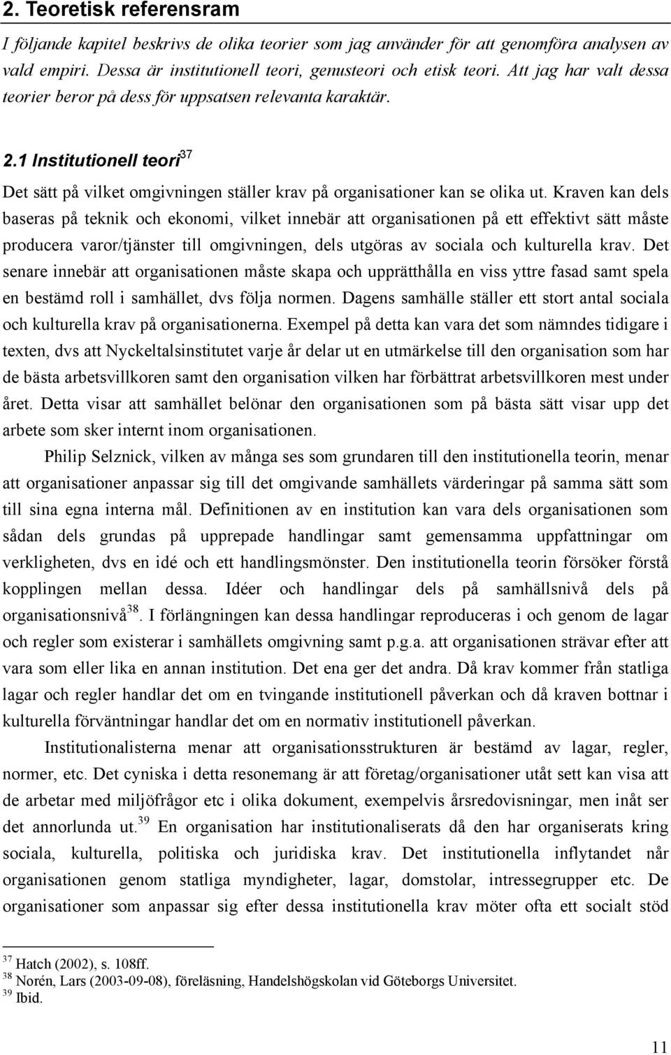 Kraven kan dels baseras på teknik och ekonomi, vilket innebär att organisationen på ett effektivt sätt måste producera varor/tjänster till omgivningen, dels utgöras av sociala och kulturella krav.