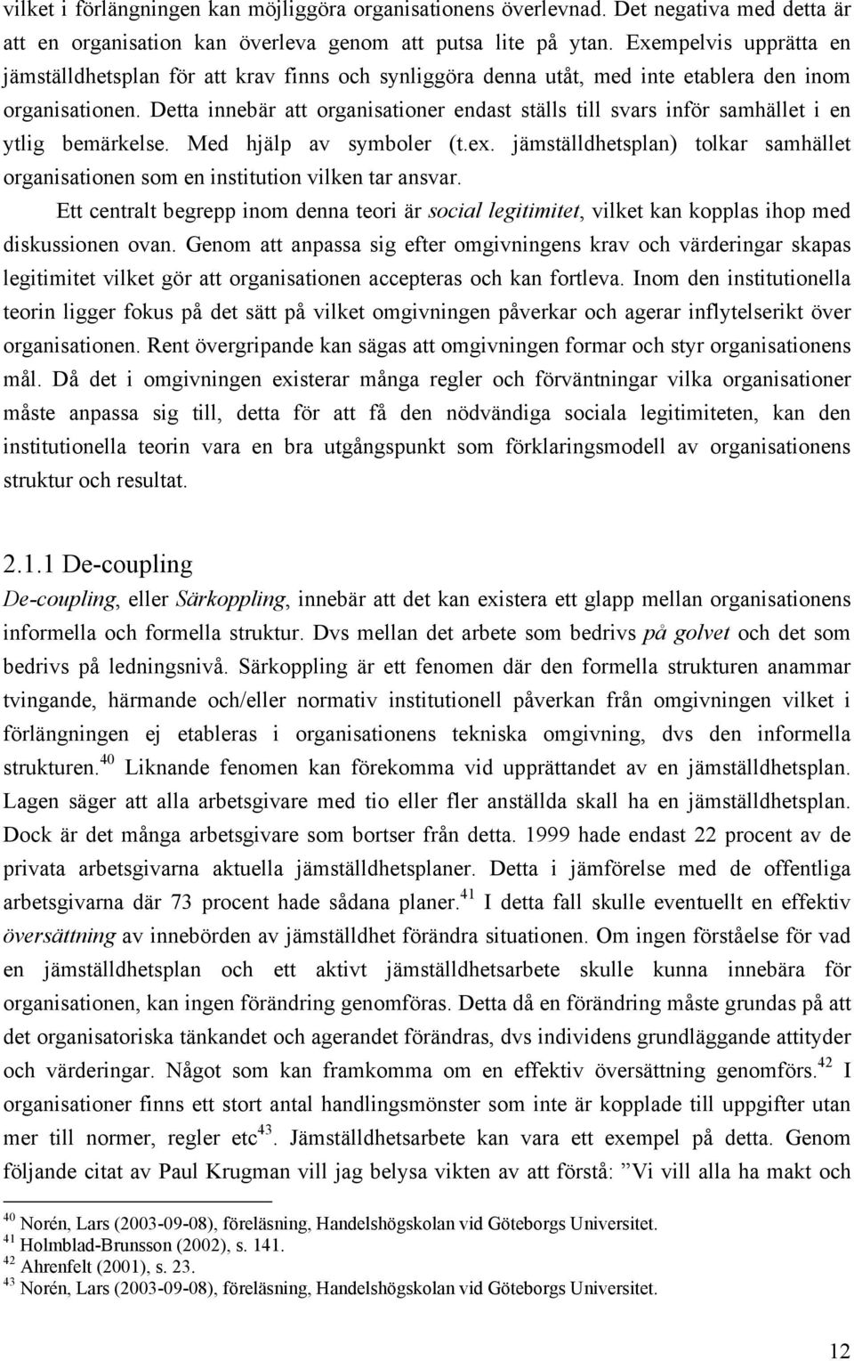 Detta innebär att organisationer endast ställs till svars inför samhället i en ytlig bemärkelse. Med hjälp av symboler (t.ex.