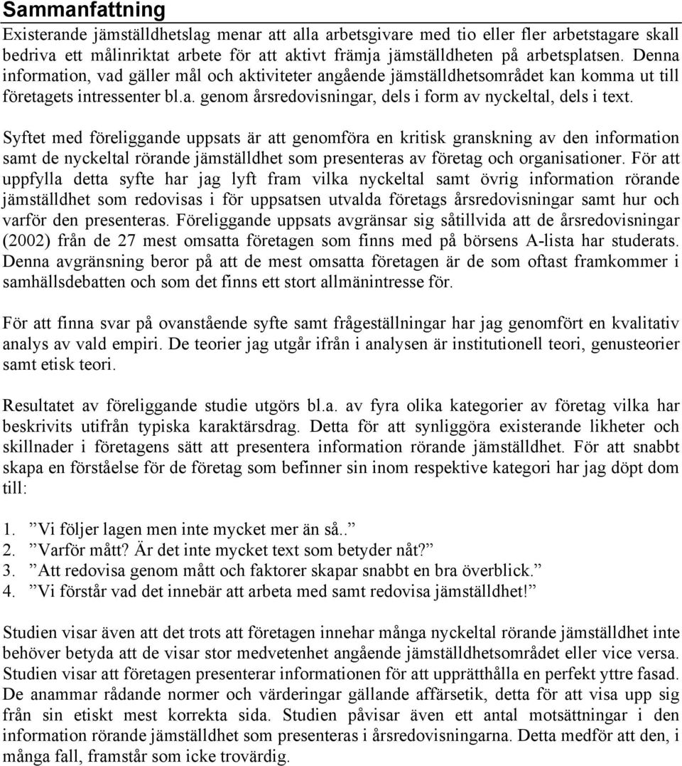 Syftet med föreliggande uppsats är att genomföra en kritisk granskning av den information samt de nyckeltal rörande jämställdhet som presenteras av företag och organisationer.