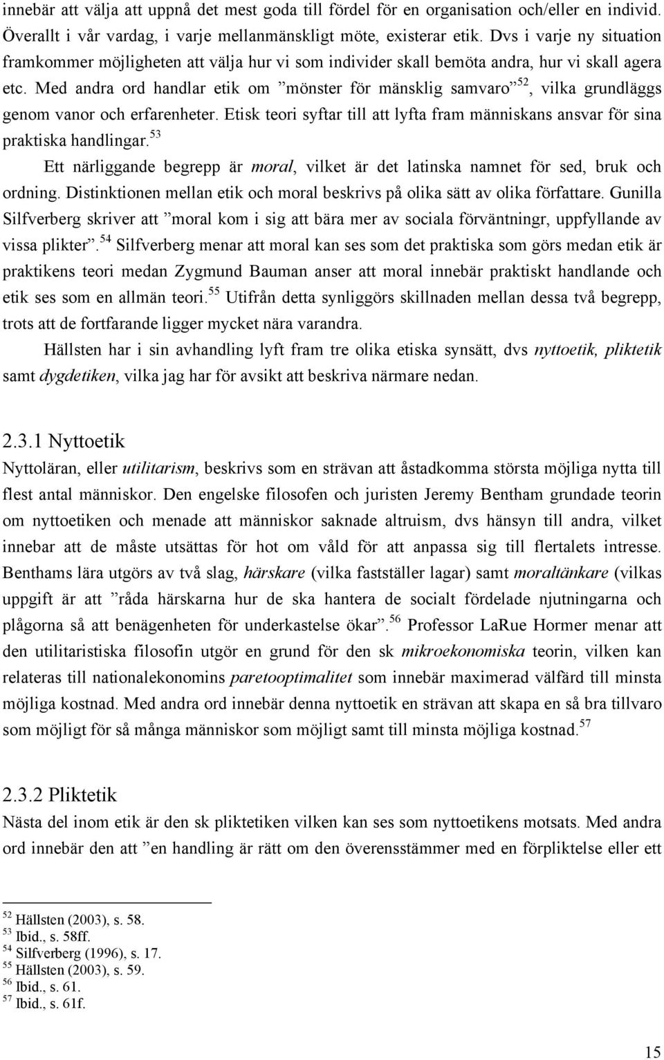 Med andra ord handlar etik om mönster för mänsklig samvaro 52, vilka grundläggs genom vanor och erfarenheter. Etisk teori syftar till att lyfta fram människans ansvar för sina praktiska handlingar.