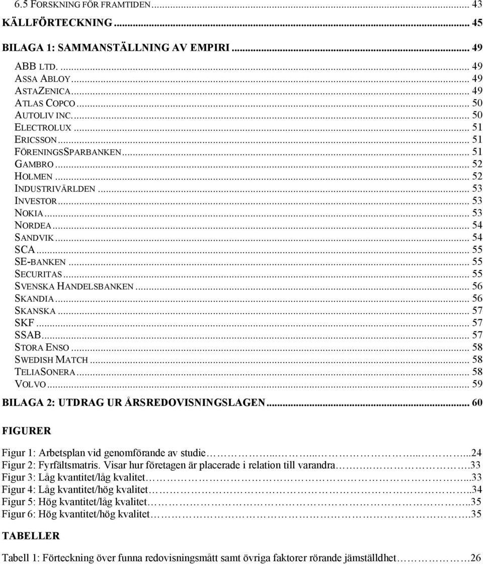 .. 55 SVENSKA HANDELSBANKEN... 56 SKANDIA... 56 SKANSKA... 57 SKF... 57 SSAB... 57 STORA ENSO... 58 SWEDISH MATCH... 58 TELIASONERA... 58 VOLVO... 59 BILAGA 2: UTDRAG UR ÅRSREDOVISNINGSLAGEN.