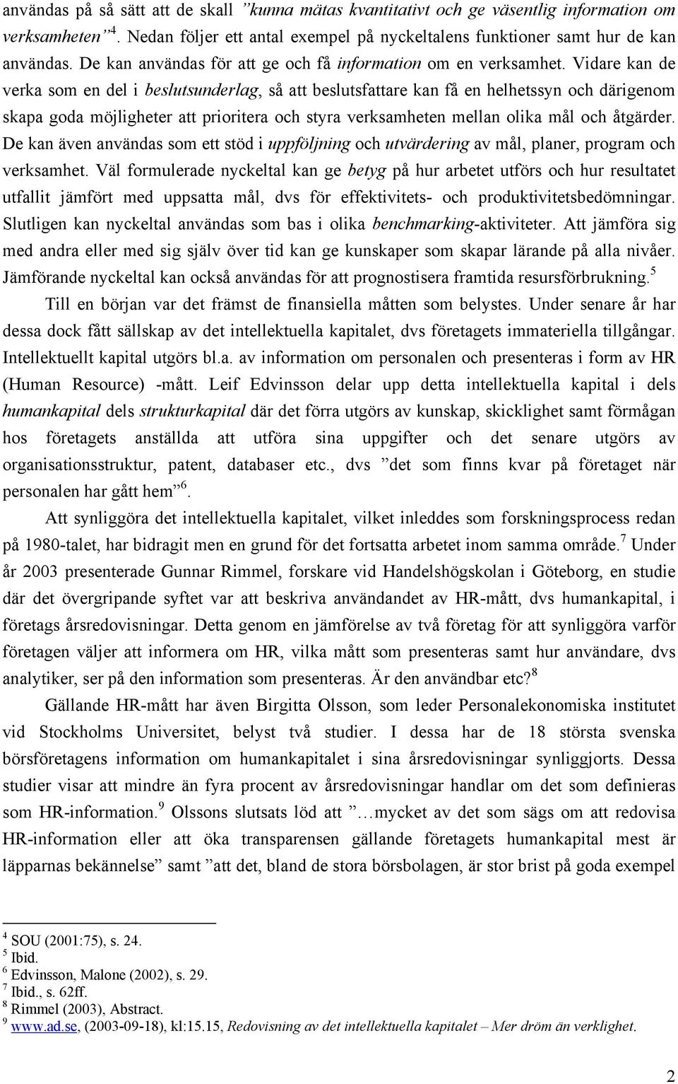 Vidare kan de verka som en del i beslutsunderlag, så att beslutsfattare kan få en helhetssyn och därigenom skapa goda möjligheter att prioritera och styra verksamheten mellan olika mål och åtgärder.