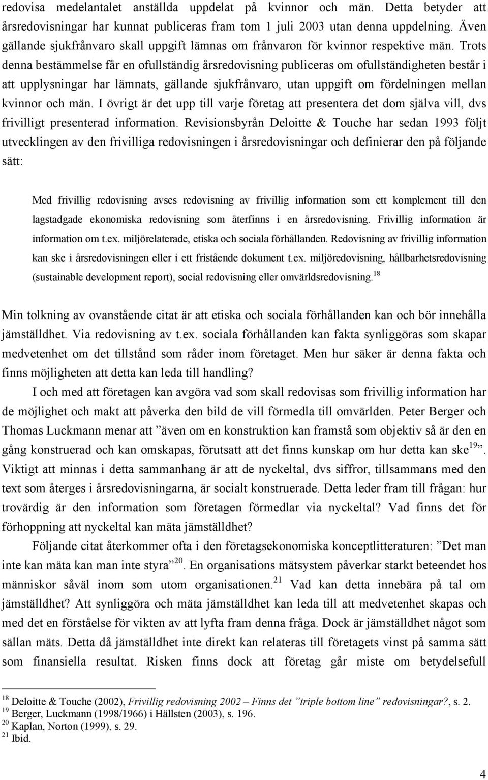 Trots denna bestämmelse får en ofullständig årsredovisning publiceras om ofullständigheten består i att upplysningar har lämnats, gällande sjukfrånvaro, utan uppgift om fördelningen mellan kvinnor