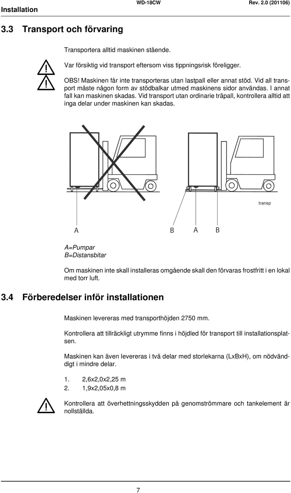 Vid transport utan ordinarie träpall, kontrollera alltid att inga delar under maskinen kan skadas.