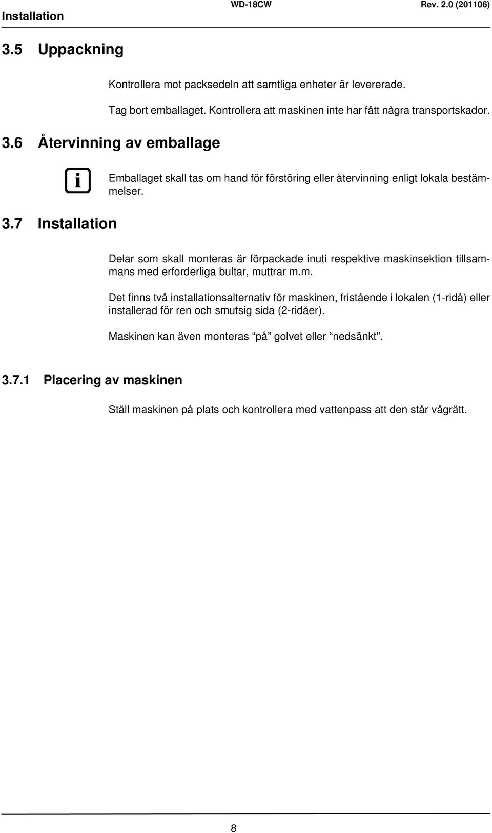 Delar som skall monteras är förpackade inuti respektive maskinsektion tillsammans med erforderliga bultar, muttrar m.m. Det finns två installationsalternativ för maskinen, fristående i lokalen (1-ridå) eller installerad för ren och smutsig sida (2-ridåer).