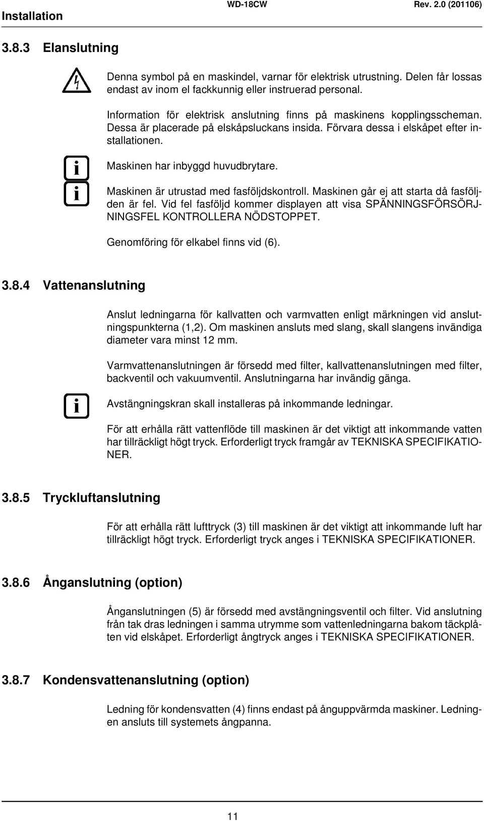 Maskinen är utrustad med fasföljdskontroll. Maskinen går ej att starta då fasföljden är fel. Vid fel fasföljd kommer displayen att visa SPÄNNINGSFÖRSÖRJ- NINGSFEL KONTROLLERA NÖDSTOPPET.