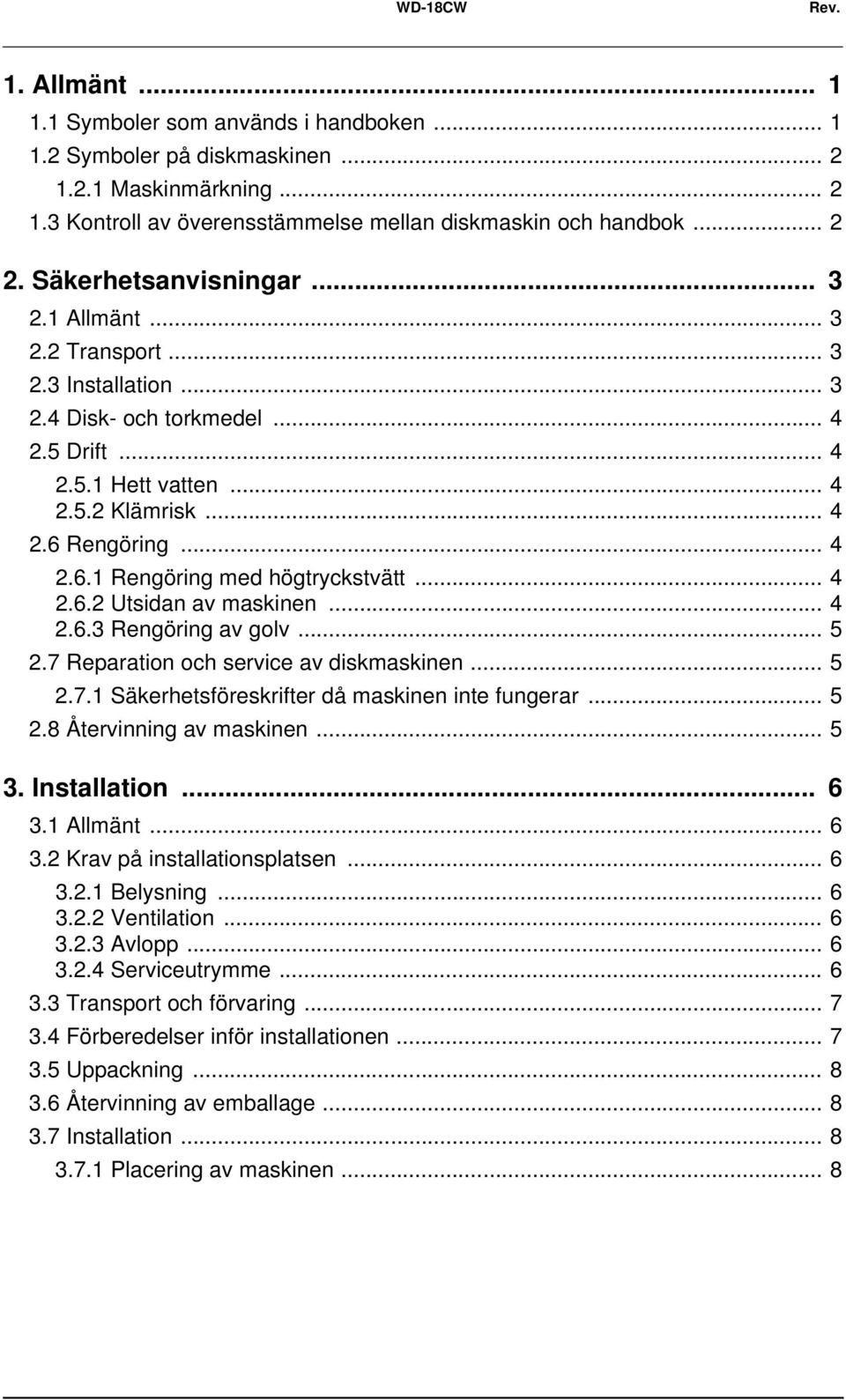 Rengöring... 4 2.6.1 Rengöring med högtryckstvätt... 4 2.6.2 Utsidan av maskinen... 4 2.6.3 Rengöring av golv... 5 2.7 Reparation och service av diskmaskinen... 5 2.7.1 Säkerhetsföreskrifter då maskinen inte fungerar.