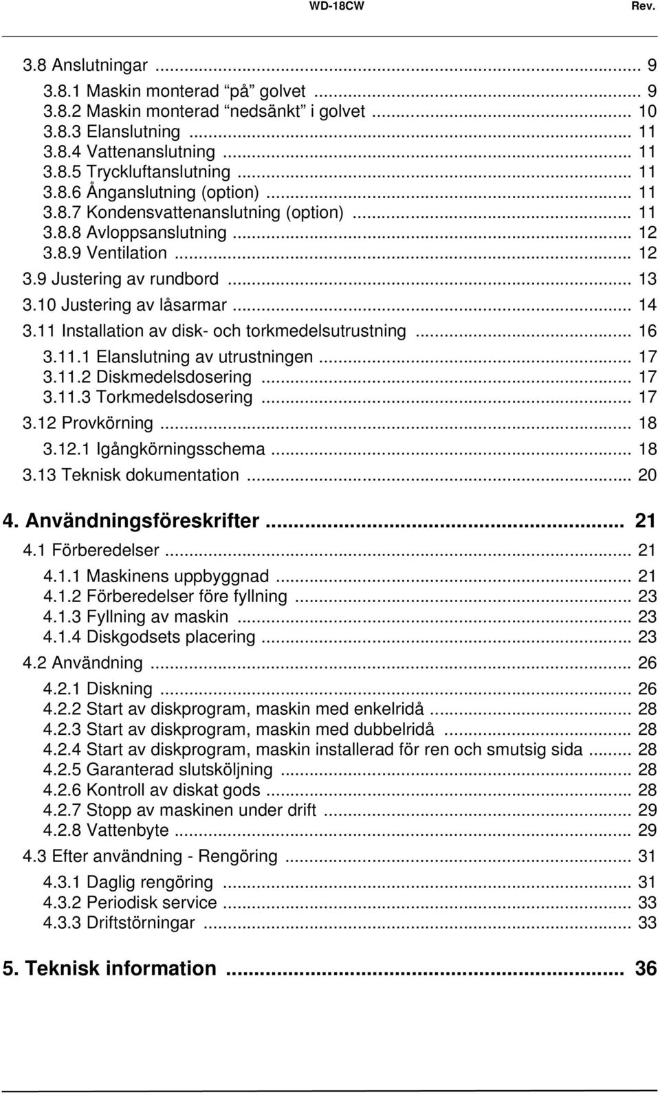 .. 14 3.11 Installation av disk- och torkmedelsutrustning... 16 3.11.1 Elanslutning av utrustningen... 17 3.11.2 Diskmedelsdosering... 17 3.11.3 Torkmedelsdosering... 17 3.12 Provkörning... 18 3.12.1 Igångkörningsschema.