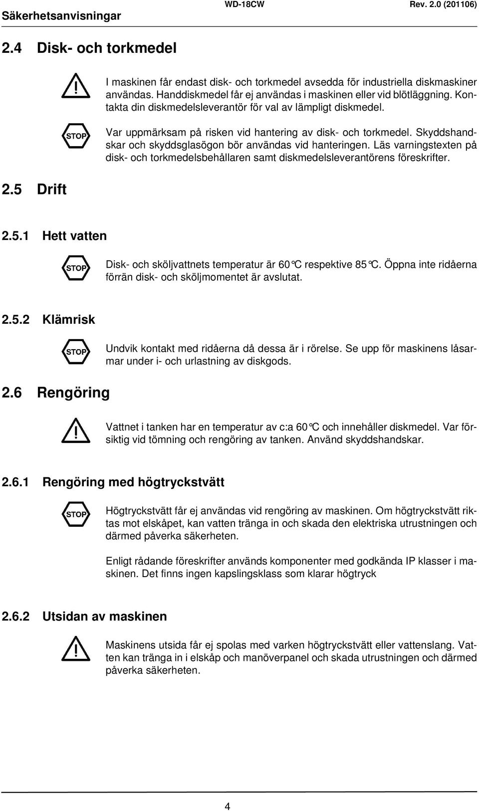 Skyddshandskar och skyddsglasögon bör användas vid hanteringen. Läs varningstexten på disk- och torkmedelsbehållaren samt diskmedelsleverantörens föreskrifter. 2.5.