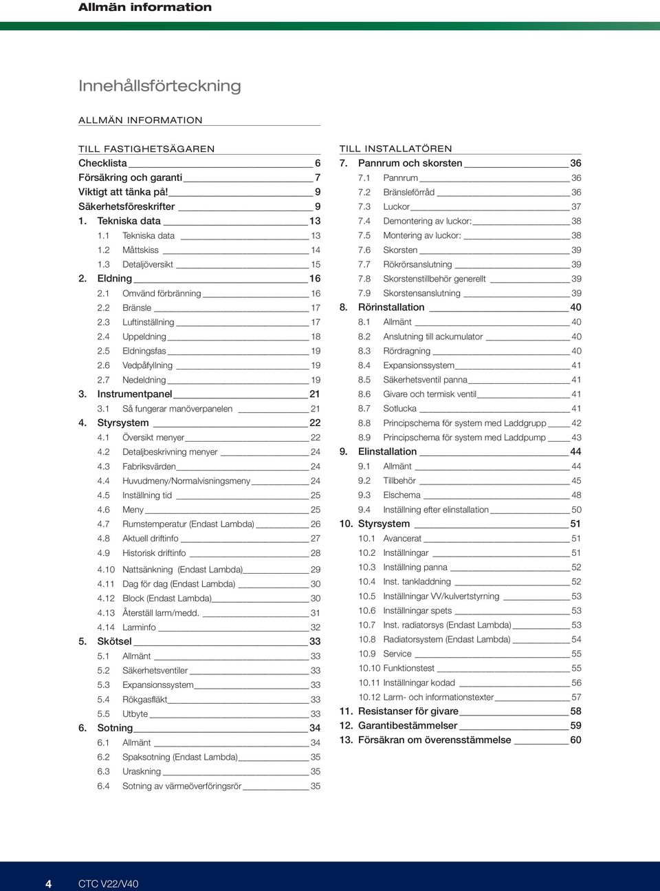 7 Nedeldning 19 3. Instrumentpanel 21 3.1 Så fungerar manöverpanelen 21 4. Styrsystem 22 4.1 Översikt menyer 22 4.2 Detaljbeskrivning menyer 24 4.3 Fabriksvärden 24 4.