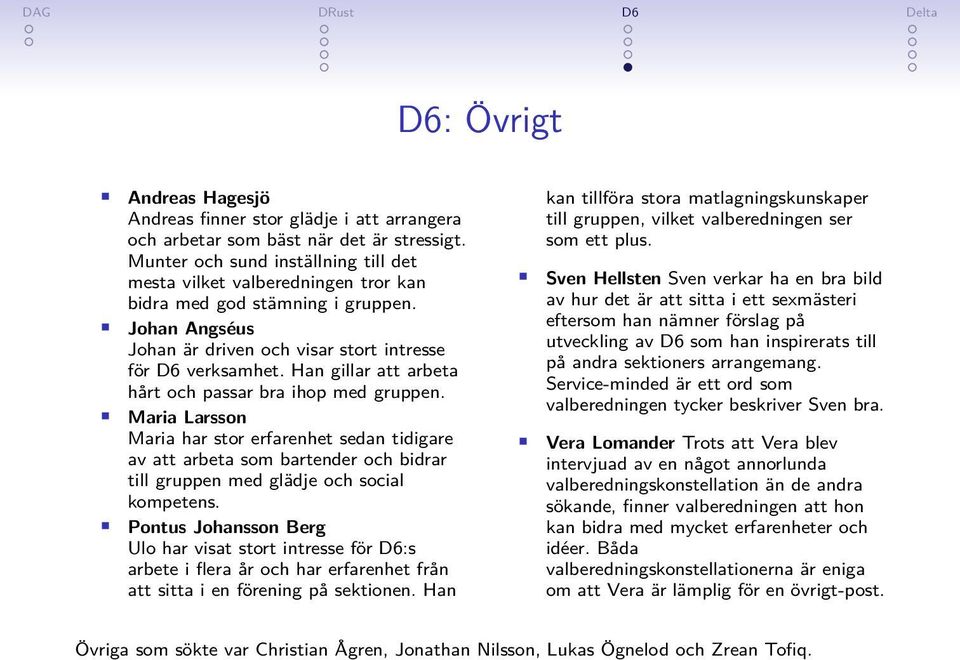 Han gillar att arbeta hårt och passar bra ihop med gruppen. Maria Larsson Maria har stor erfarenhet sedan tidigare av att arbeta som bartender och bidrar till gruppen med glädje och social kompetens.