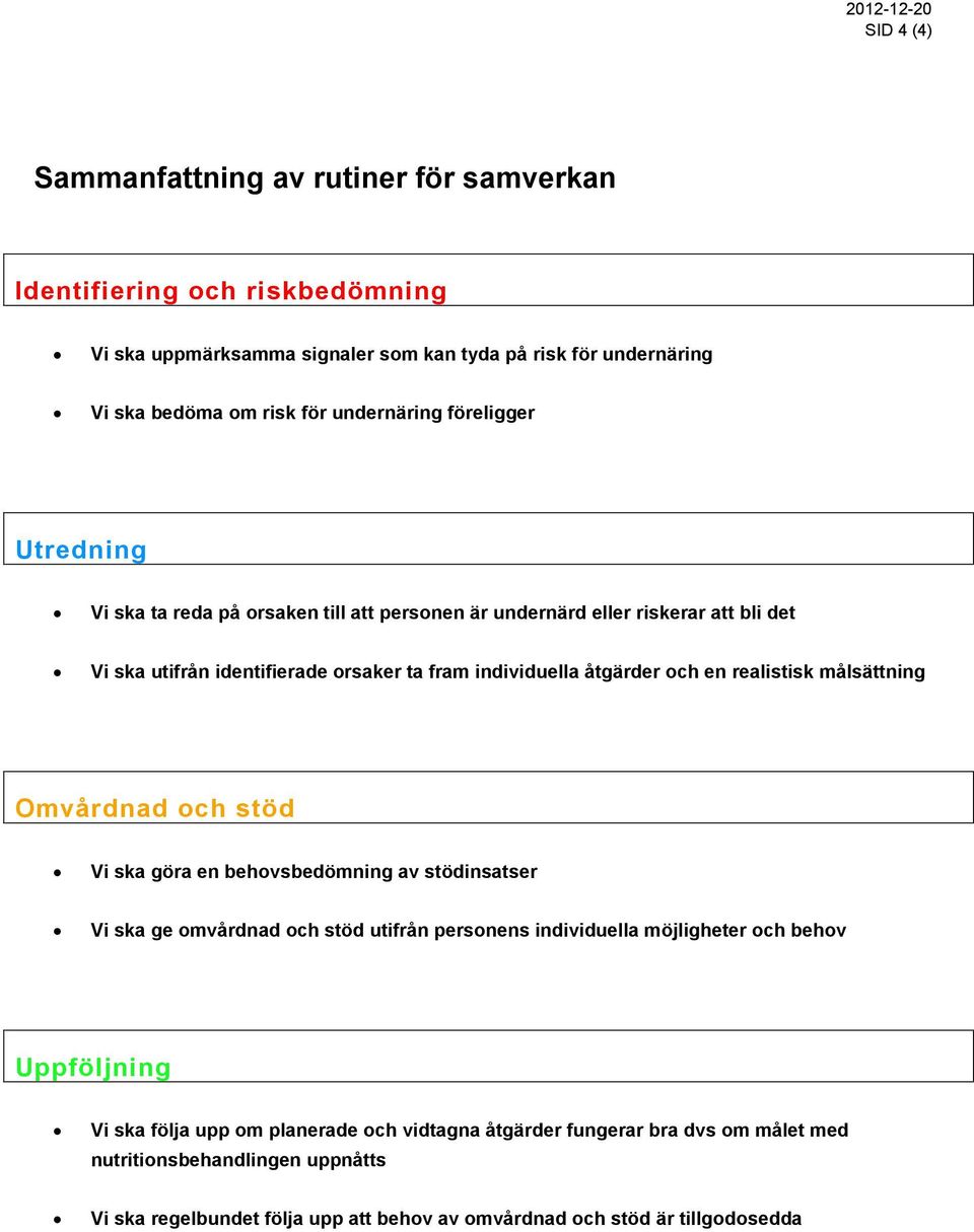 och en realistisk målsättning Omvårdnad och stöd Vi ska göra en behovsbedömning av stödinsatser Vi ska ge omvårdnad och stöd utifrån personens individuella möjligheter och behov