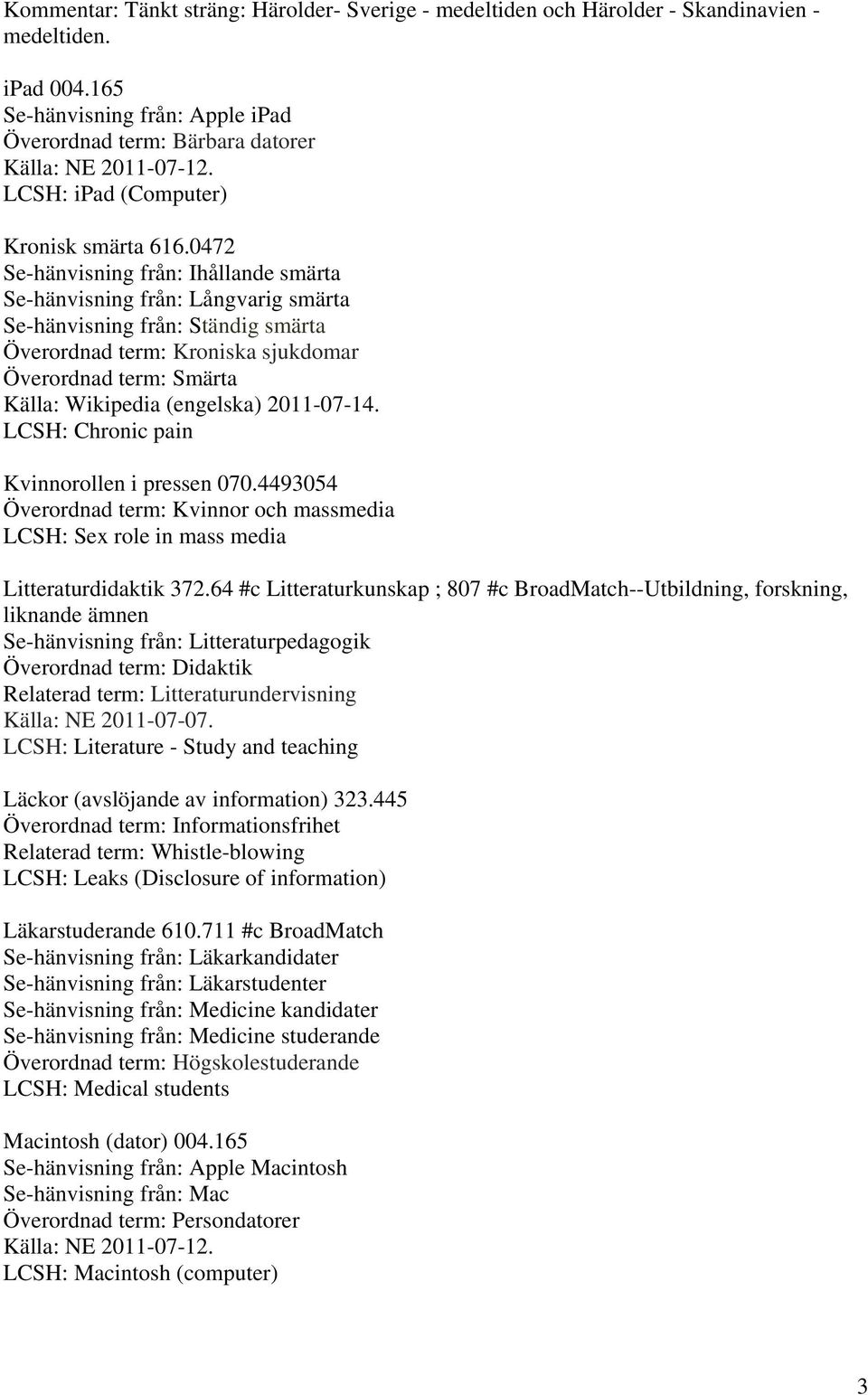 0472 Se-hänvisning från: Ihållande smärta Se-hänvisning från: Långvarig smärta Se-hänvisning från: Ständig smärta Överordnad term: Kroniska sjukdomar Överordnad term: Smärta Källa: Wikipedia