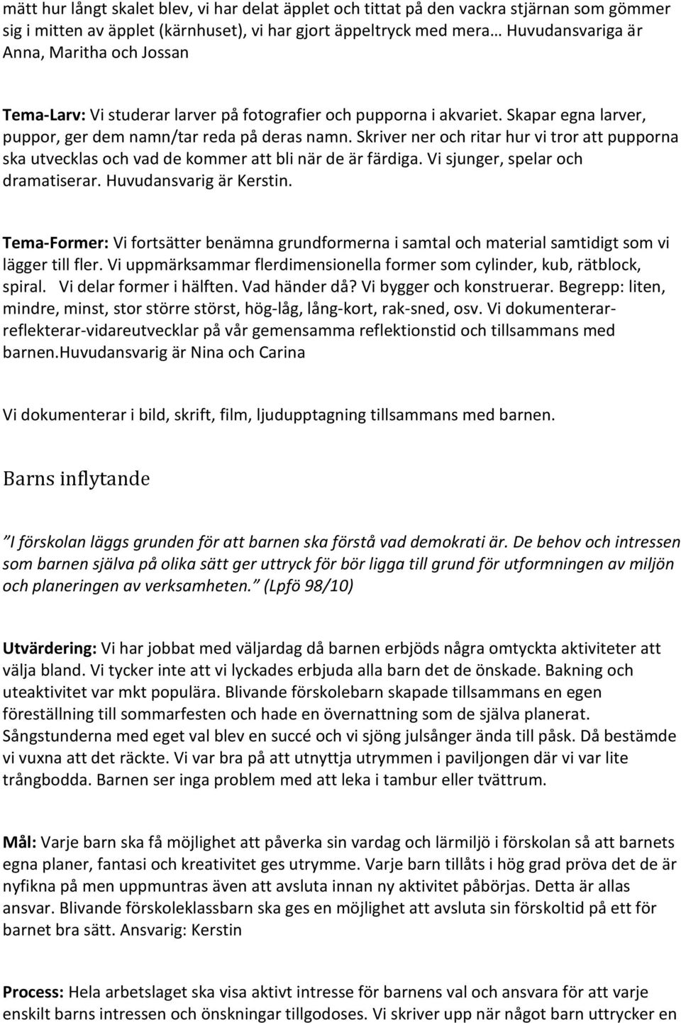 Skriver ner och ritar hur vi tror att pupporna ska utvecklas och vad de kommer att bli när de är färdiga. Vi sjunger, spelar och dramatiserar. Huvudansvarig är Kerstin.