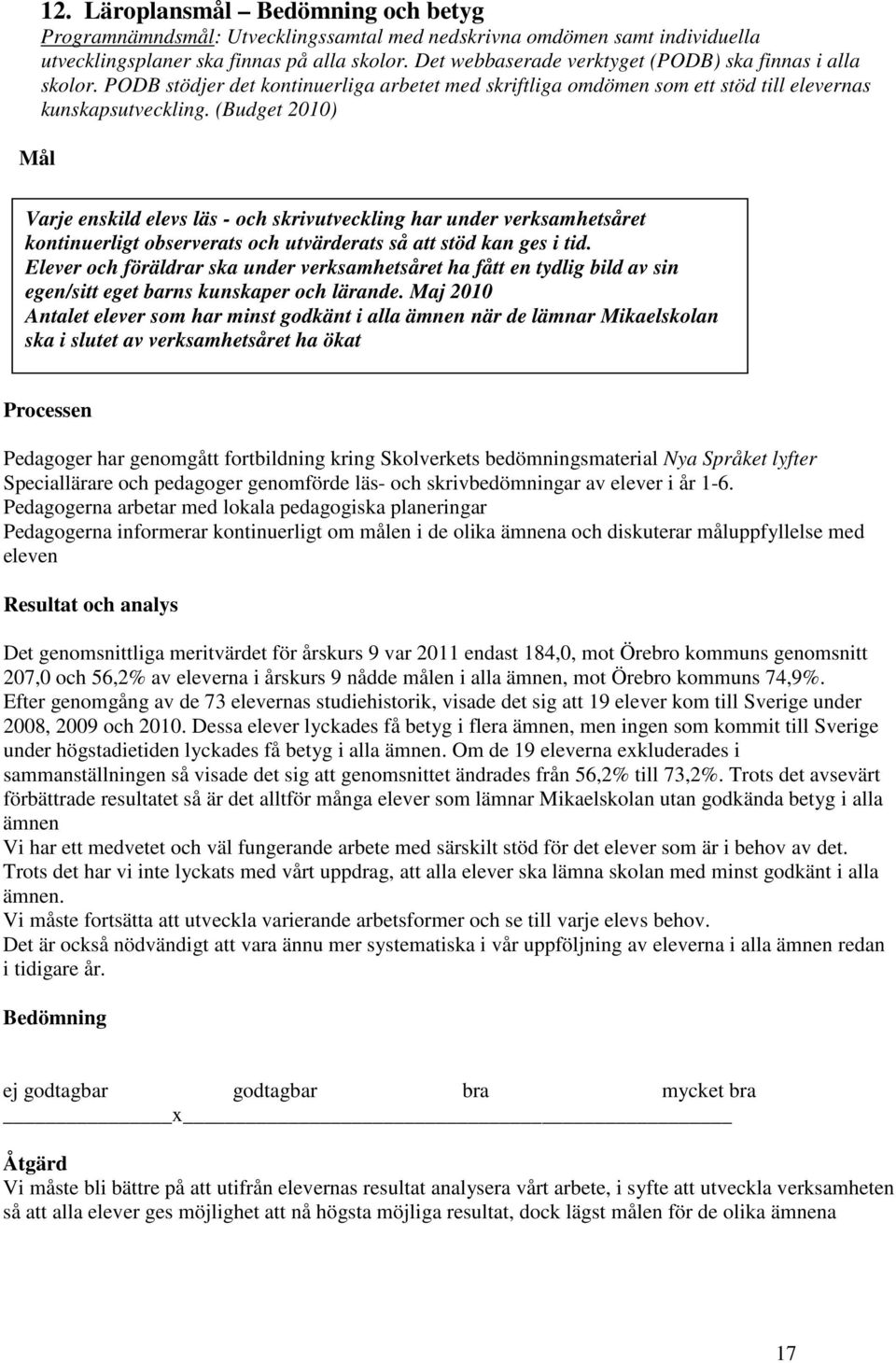 (Budget 2010) Varje enskild elevs läs - och skrivutveckling har under verksamhetsåret kontinuerligt observerats och utvärderats så att stöd kan ges i tid.