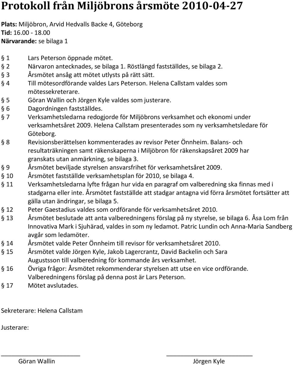 Helena Callstam valdes som mötessekreterare. 5 Göran Wallin och Jörgen Kyle valdes som justerare. 6 Dagordningen fastställdes.